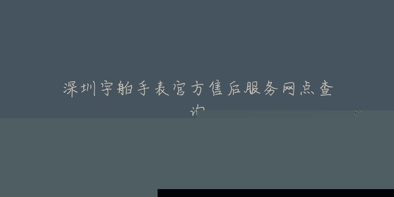 深圳宇舶手表官方售后服务网点查询