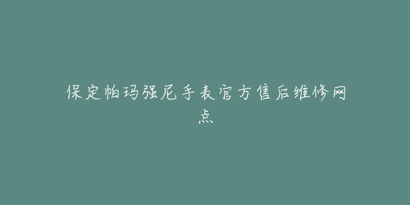 保定帕玛强尼手表官方售后维修网点