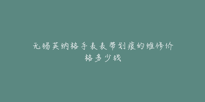 无锡英纳格手表表带划痕的维修价格多少钱