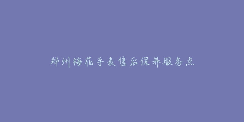 郑州梅花手表售后保养服务点
