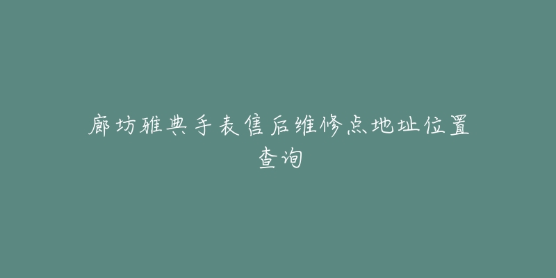 廊坊雅典手表售后维修点地址位置查询-名表号 廊坊雅典手表售后维修点地址位置查询