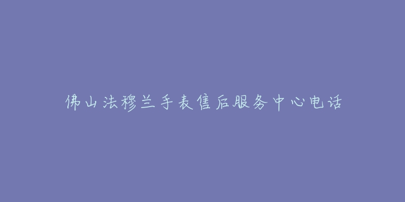 佛山法穆兰手表售后服务中心电话-名表号 佛山法穆兰手表售后服务中心电话