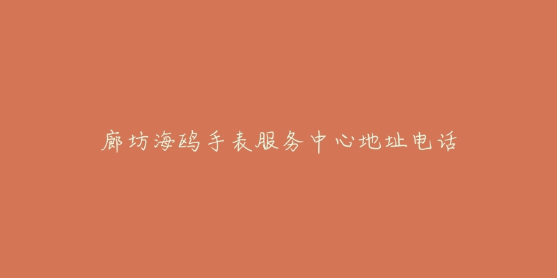 廊坊海鸥手表服务中心地址电话