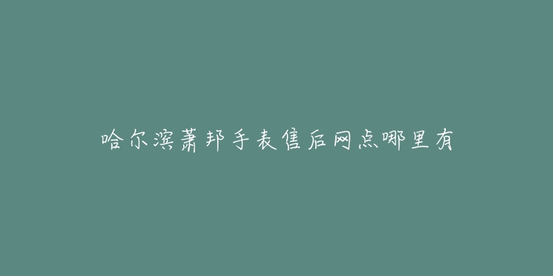 哈尔滨萧邦手表售后网点哪里有