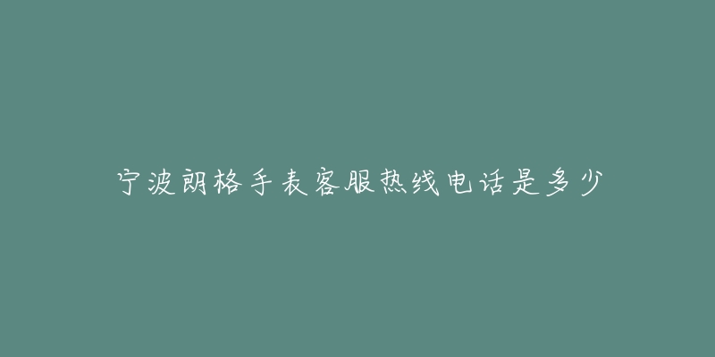 宁波朗格手表客服热线电话是多少
