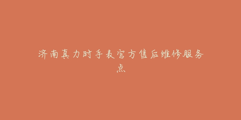 济南真力时手表官方售后维修服务点-名表号 济南真力时手表官方售后维修服务点