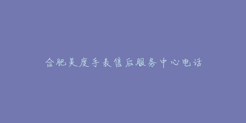 合肥美度手表售后服务中心电话