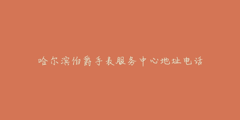 哈尔滨伯爵手表服务中心地址电话