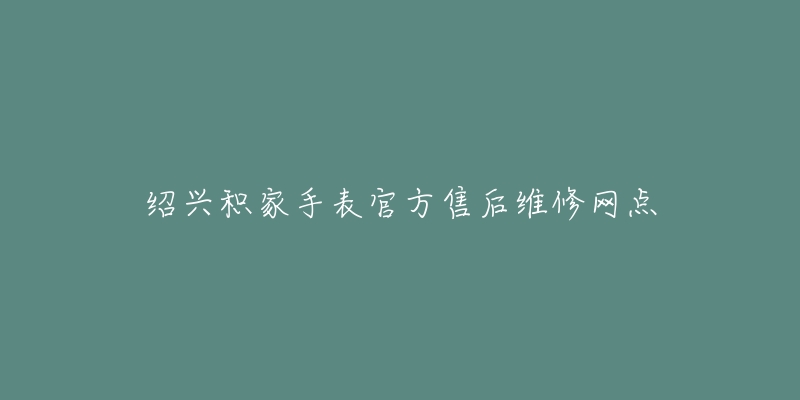 绍兴积家手表官方售后维修网点-名表号 绍兴积家手表官方售后维修网点
