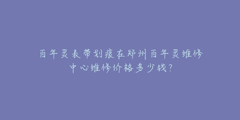 百年灵表带划痕在郑州百年灵维修中心维修价格多少钱？