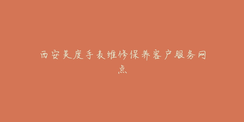 西安美度手表维修保养客户服务网点-名表号 西安美度手表维修保养客户服务网点