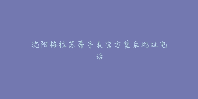 沈阳格拉苏蒂手表官方售后地址电话-名表号 沈阳格拉苏蒂手表官方售后地址电话