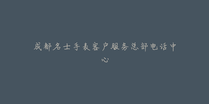 成都名士手表客户服务总部电话中心