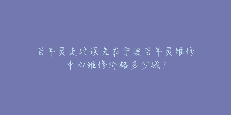 百年灵走时误差在宁波百年灵维修中心维修价格多少钱?-名表号 百年灵走时误差在宁波百年灵维修中心维修价格多少钱?