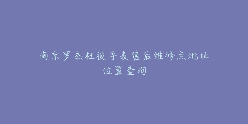 南京罗杰杜彼手表售后维修点地址位置查询-名表号 南京罗杰杜彼手表售后维修点地址位置查询