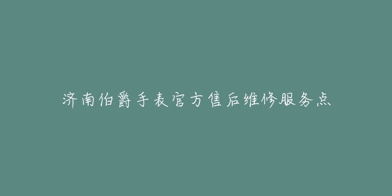 济南伯爵手表官方售后维修服务点-名表号 济南伯爵手表官方售后维修服务点