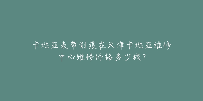 卡地亚表带划痕在天津卡地亚维修中心维修价格多少钱?-名表号 卡地亚表带划痕在天津卡地亚维修中心维修价格多少钱?