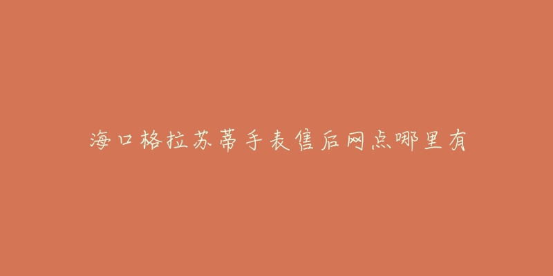 海口格拉苏蒂手表售后网点哪里有-名表号 海口格拉苏蒂手表售后网点哪里有
