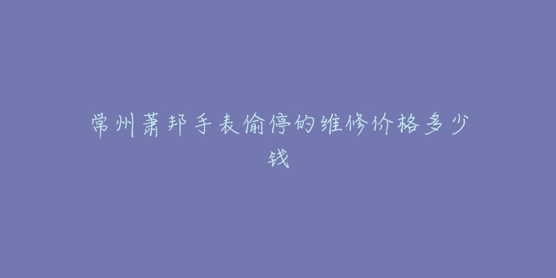 常州萧邦手表偷停的维修价格多少钱-名表号 常州萧邦手表偷停的维修价格多少钱