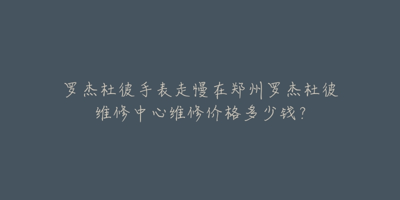 罗杰杜彼手表走慢在郑州罗杰杜彼维修中心维修价格多少钱?-名表号 罗杰杜彼手表走慢在郑州罗杰杜彼维修中心维修价格多少钱?