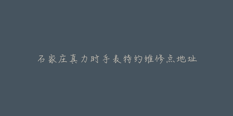 石家庄真力时手表特约维修点地址-名表号 石家庄真力时手表特约维修点地址