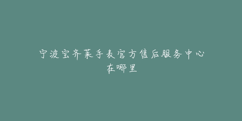 宁波宝齐莱手表官方售后服务中心在哪里-名表号 宁波宝齐莱手表官方售后服务中心在哪里