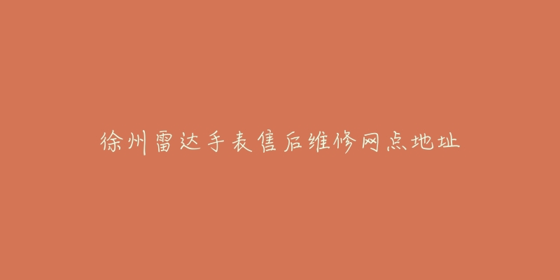 徐州雷达手表售后维修网点地址-名表号 徐州雷达手表售后维修网点地址