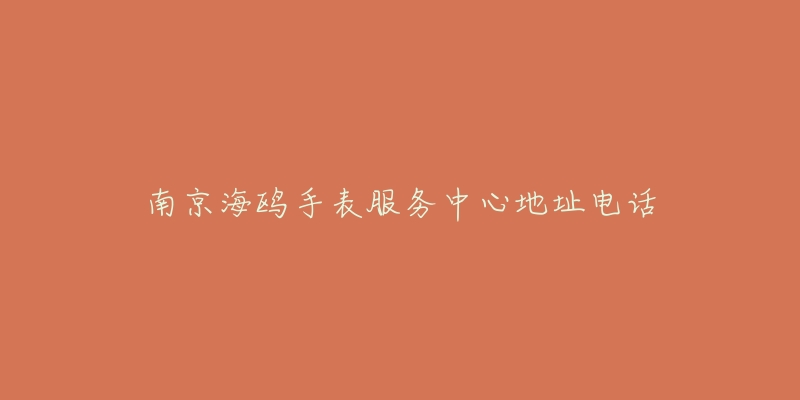 南京海鸥手表服务中心地址电话-名表号 南京海鸥手表服务中心地址电话