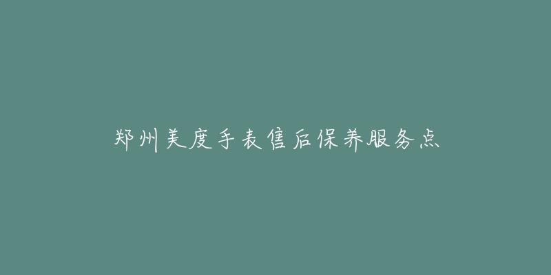 郑州美度手表售后保养服务点