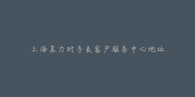 上海真力时手表客户服务中心地址-名表号 上海真力时手表客户服务中心地址
