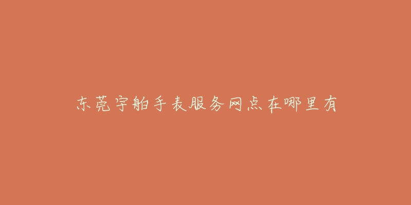 东莞宇舶手表服务网点在哪里有