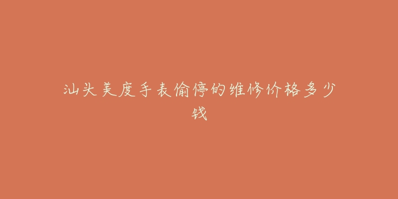 汕头美度手表偷停的维修价格多少钱