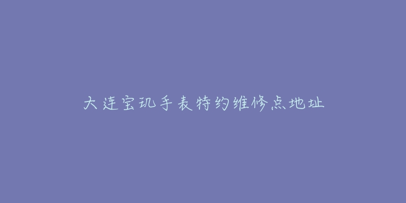 大连宝玑手表特约维修点地址