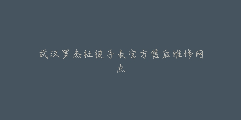 武汉罗杰杜彼手表官方售后维修网点