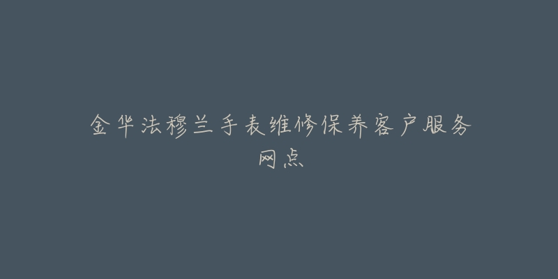 金华法穆兰手表维修保养客户服务网点