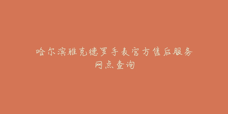 哈尔滨雅克德罗手表官方售后服务网点查询