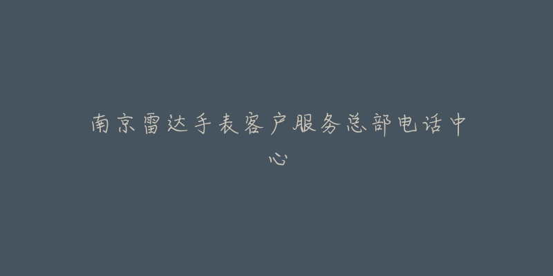南京雷达手表客户服务总部电话中心