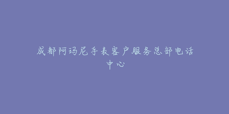 成都阿玛尼手表客户服务总部电话中心