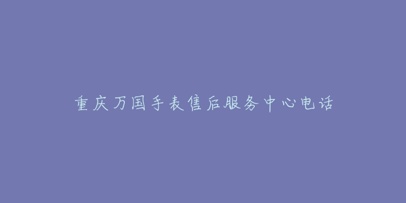 重庆万国手表售后服务中心电话