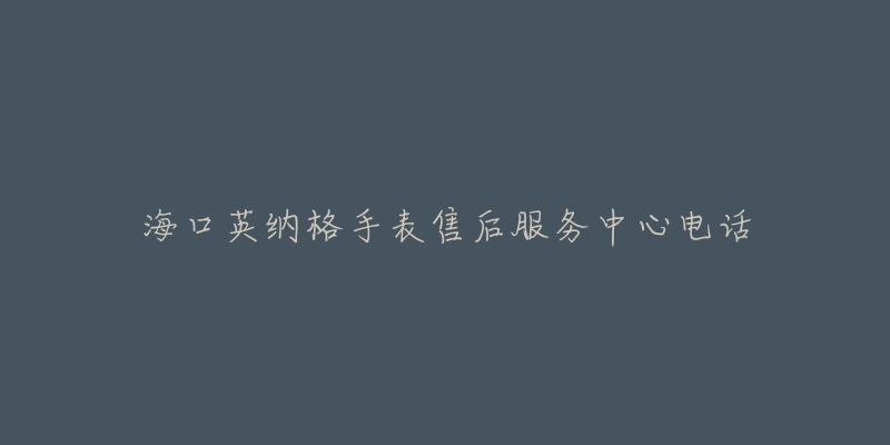 海口英纳格手表售后服务中心电话