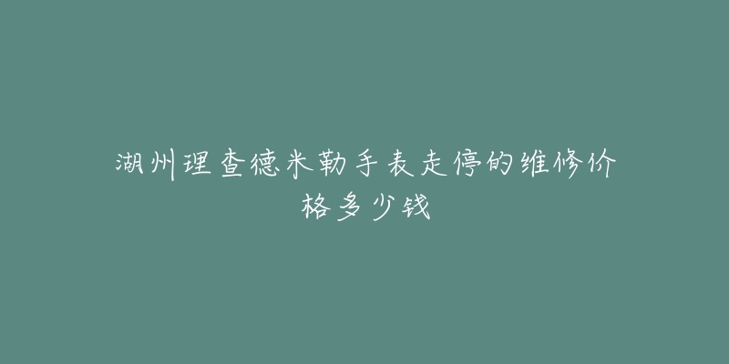 湖州理查德米勒手表走停的维修价格多少钱-名表号 湖州理查德米勒手表走停的维修价格多少钱