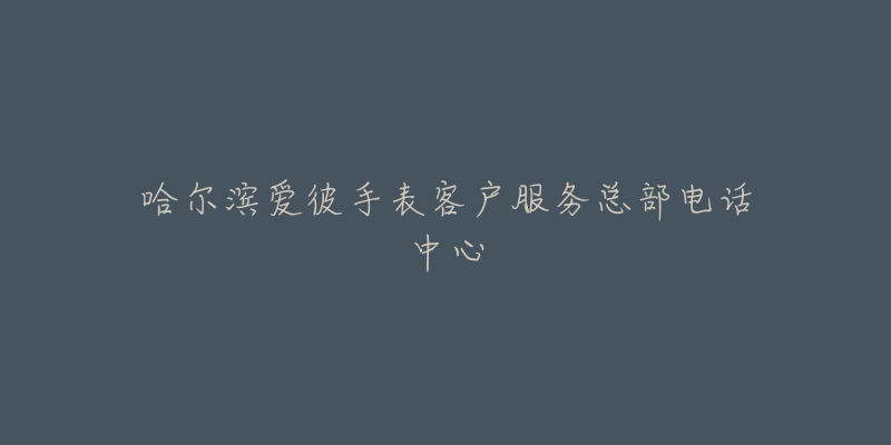 哈尔滨爱彼手表客户服务总部电话中心