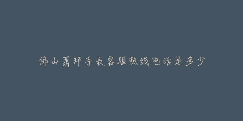 佛山萧邦手表客服热线电话是多少