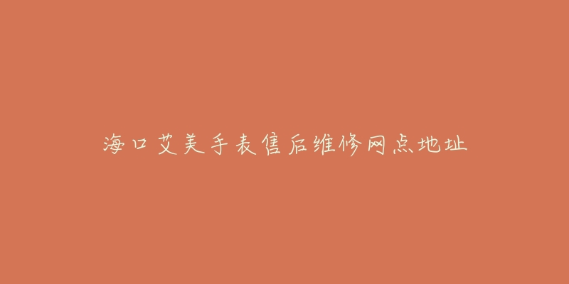 海口艾美手表售后维修网点地址
