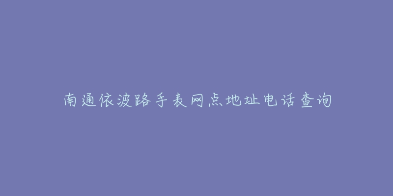 南通依波路手表网点地址电话查询
