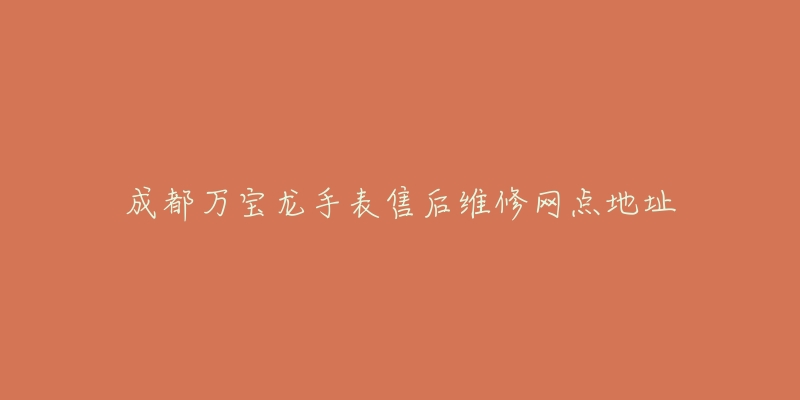 成都万宝龙手表售后维修网点地址