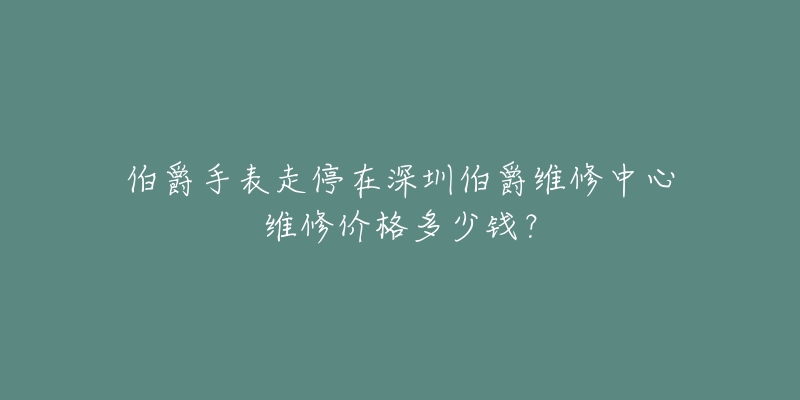 伯爵手表走停在深圳伯爵维修中心维修价格多少钱?-名表号 伯爵手表走停在深圳伯爵维修中心维修价格多少钱?