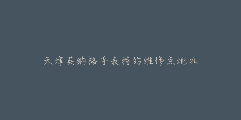 天津英纳格手表特约维修点地址