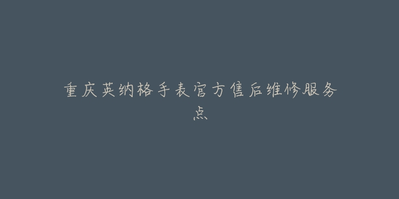 重庆英纳格手表官方售后维修服务点