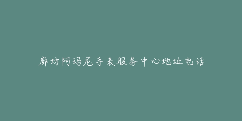 廊坊阿玛尼手表服务中心地址电话